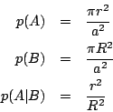 \begin{eqnarray*}
p(A) & = & \frac{\pi r^{2}}{a^{2}}\\
p(B) & = & \frac{\pi R^{2}}{a^{2}}\\
p(A\vert B) & = & \frac{r^{2}}{R^{2}}\end{eqnarray*}